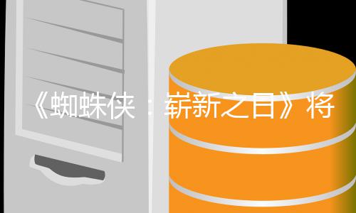 的一新之系列催泪日人向蜘蛛侠崭最成部将是且最