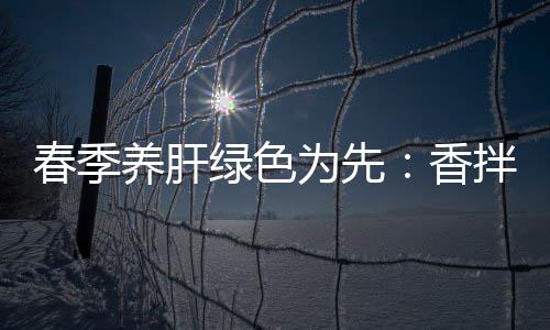 香绿色春季草蒿血养肝拌茼为先珊瑚
